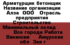 Арматурщик-бетонщик › Название организации ­ Алза, ООО › Отрасль предприятия ­ Строительство › Минимальный оклад ­ 18 000 - Все города Работа » Вакансии   . Амурская обл.,Зея г.